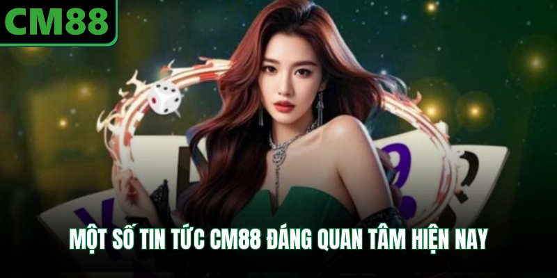 Một số tin tức CM88 đáng quan tâm hiện nay